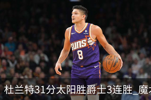 杜兰特31分太阳胜爵士3连胜 魔术送马刺6连败